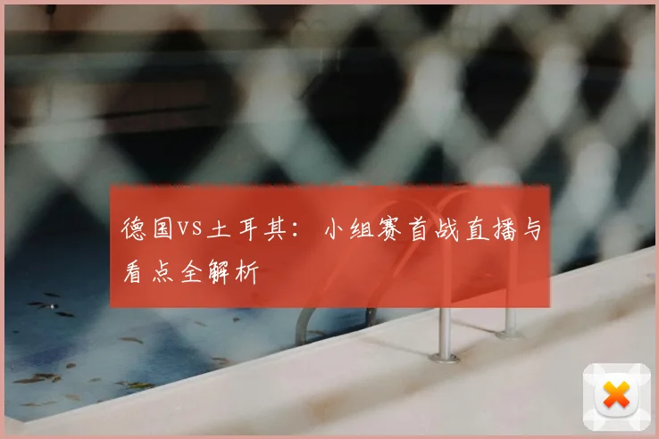 德国vs土耳其:小组赛首战直播与看点全解析