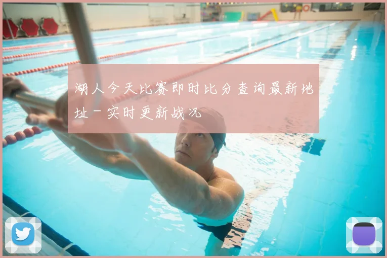 湖人今天比赛即时比分查询最新地址 - 实时更新战况
