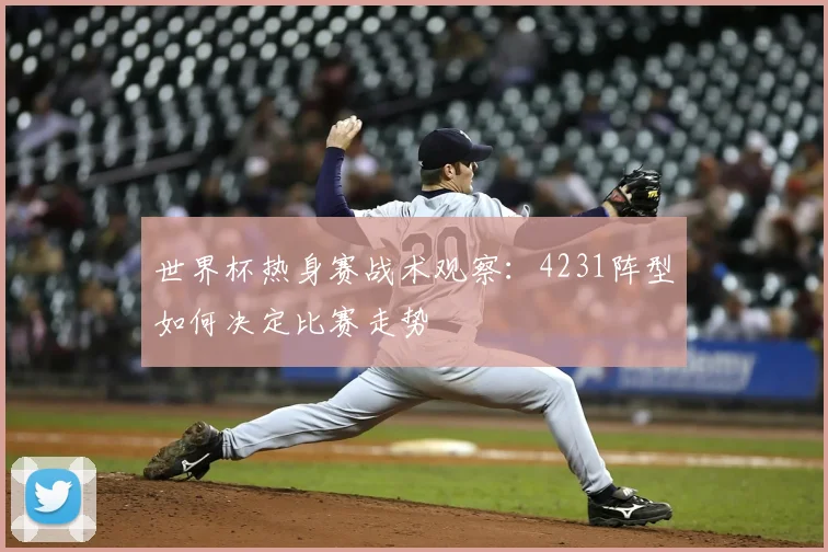 世界杯热身赛战术观察：4231阵型如何决定比赛走势