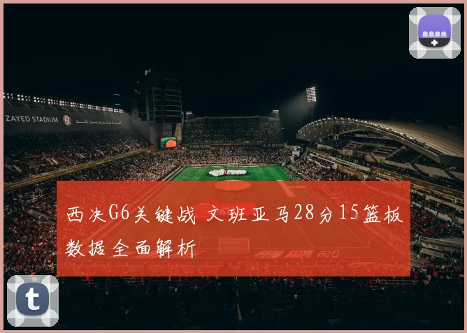 西决G6关键战 文班亚马28分15篮板数据全面解析