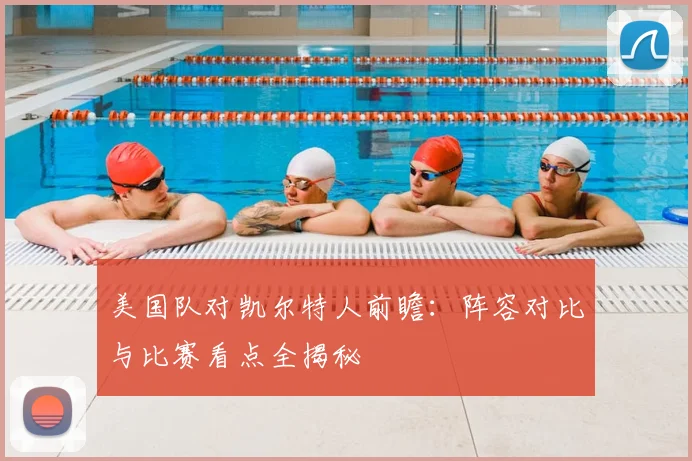 美国队对凯尔特人前瞻:阵容对比与比赛看点全揭秘