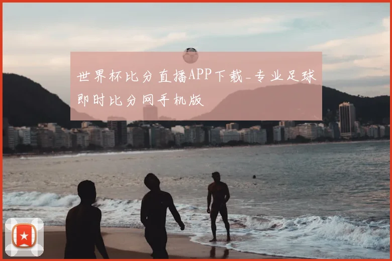 世界杯比分直播APP下载_专业足球即时比分网手机版