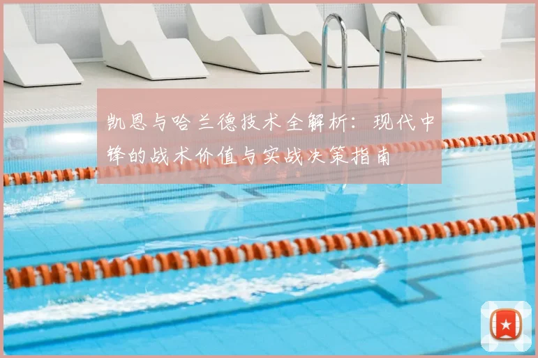 凯恩与哈兰德技术全解析：现代中锋的战术价值与实战决策指南