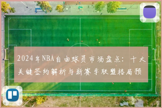 2024年NBA自由球员市场盘点：十大关键签约解析与新赛季联盟格局预测