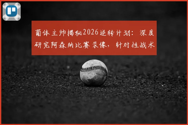 葡体主帅揭秘2026逆转计划：深度研究阿森纳比赛录像，针对性战术部署全解析