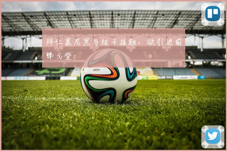 拜仁慕尼黑与纽卡接触，欲引进前锋戈登