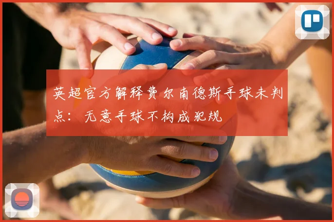 英超官方解释费尔南德斯手球未判点：无意手球不构成犯规