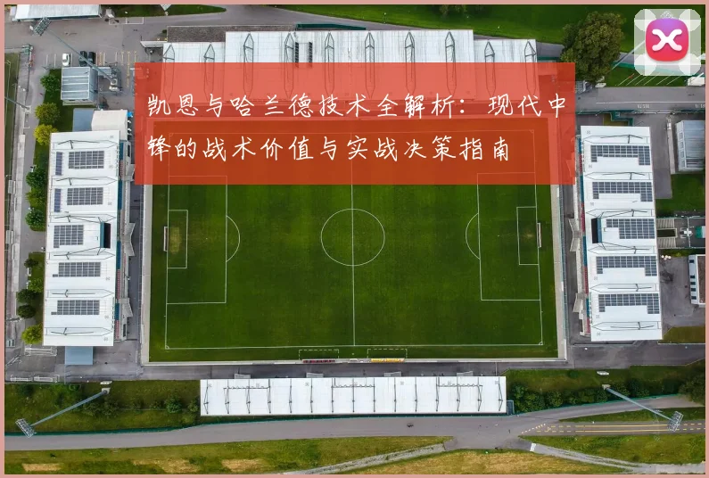 凯恩与哈兰德技术全解析:现代中锋的战术价值与实战决策指南