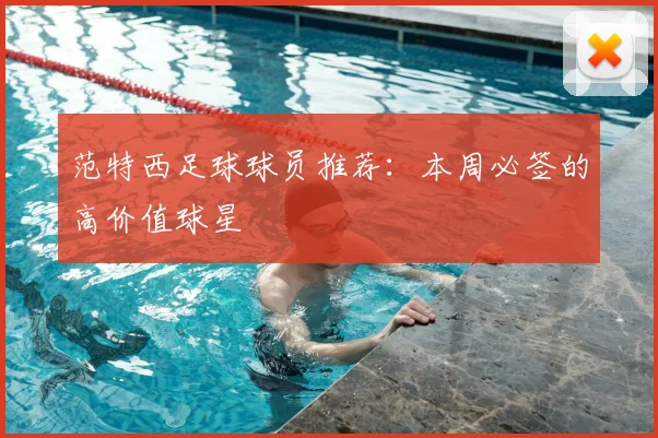 范特西足球球员推荐：本周必签的高价值球星
