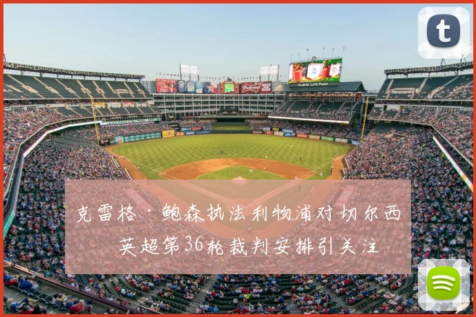 克雷格·鲍森执法利物浦对切尔西，英超第36轮裁判安排引关注