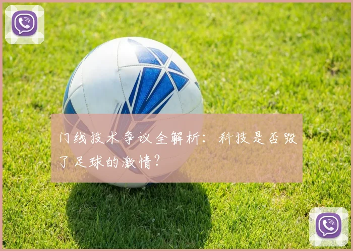门线技术争议全解析：科技是否毁了足球的激情？