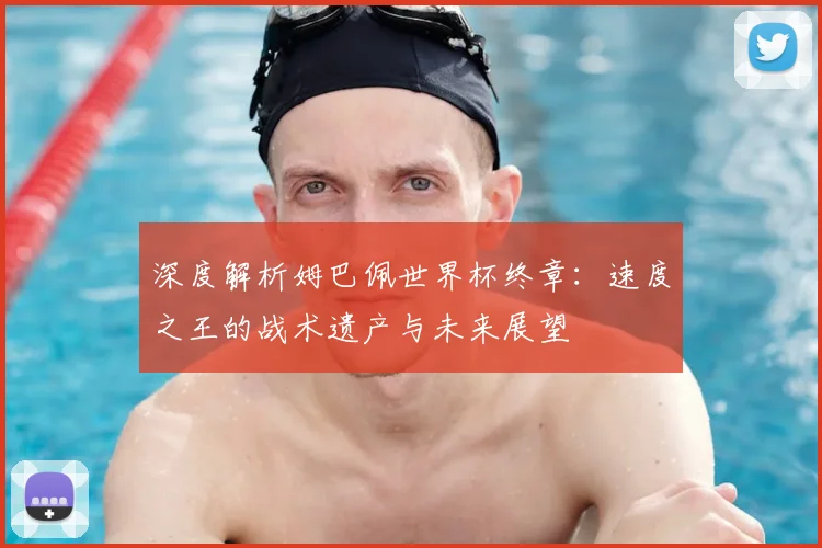 深度解析姆巴佩世界杯终章:速度之王的战术遗产与未来展望